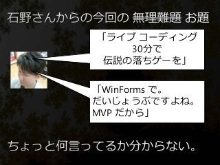 「ライブ コーディング
30分で
伝説の落ちゲーを」
「WinForms で。
だいじょうぶですよね。
MVP だから」
 