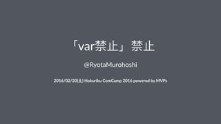 「var禁止」禁止
@RyotaMurohoshi
2016/02/20(土)(Hokuriku(ComCamp(2016(powered(by(MVPs
 