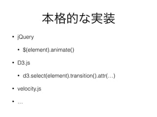 本格的な実装
• jQuery
• $(element).animate()
• D3.js
• d3.select(element).transition().attr(…)
• velocity.js
• …
 