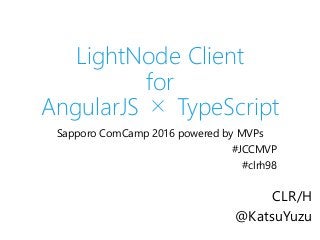 LightNode Client
for
AngularJS × TypeScript
Sapporo ComCamp 2016 powered by MVPs
#JCCMVP
#clrh98
CLR/H
@KatsuYuzu
 