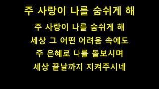주 사랑이 나를 숨쉬게 해
주 사랑이 나를 숨쉬게 해
세상 그 어떤 어려움 속에도
주 은혜로 나를 돌보시며
세상 끝날까지 지켜주시네
 
