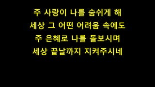 주 사랑이 나를 숨쉬게 해
세상 그 어떤 어려움 속에도
주 은혜로 나를 돌보시며
세상 끝날까지 지켜주시네
 