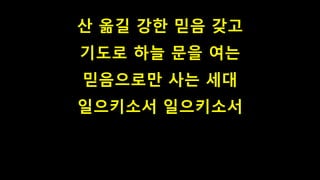 산 옮길 강한 믿음 갖고
기도로 하늘 문을 여는
믿음으로만 사는 세대
일으키소서 일으키소서
 