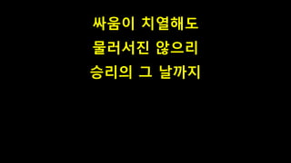 싸움이 치열해도
물러서진 않으리
승리의 그 날까지
 