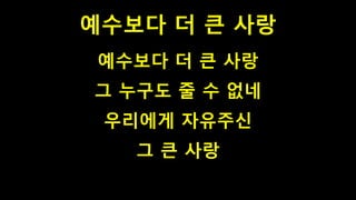 예수보다 더 큰 사랑
예수보다 더 큰 사랑
그 누구도 줄 수 없네
우리에게 자유주신
그 큰 사랑
 