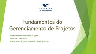 Fundamentos do
Gerenciamento de Projetos
MBA em Gerenciamento de Projetos
Turma 01 – São Carlos
Reposição de módulo: Turma 22 – Ribeirão Preto
 