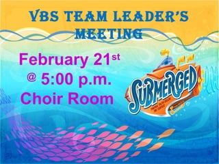 VBS Team LeadeR’S
meeTing
February 21st
@
5:00 p.m.
Choir Room
 