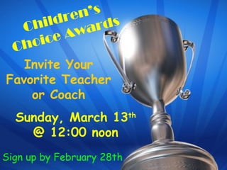Children’s
Choice Awards
Invite Your
Favorite Teacher
or Coach
Sunday, March 13th
@ 12:00 noon
Sign up by February 28th
 