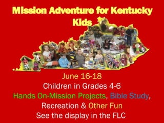 Mission Adventure for Kentucky
Kids
June 16-18
Children in Grades 4-6
Hands On-Mission Projects, Bible Study,
Recreation & Other Fun
See the display in the FLC
 