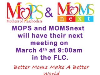 MOPS and MOMSnext
will have their next
meeting on
March 4th
at 9:00am
in the FLC.
Better Moms Make A Better
&
 