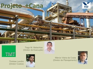 Projeto +Cana
Tiago M. Malachias
(Diretor de Execução)
Thobias Landim
(Diretor Custos)
Márcio Vieira da Costa
(Diretor de Planejamento)
 