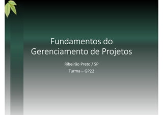 Fundamentos doFundamentos doFundamentos doFundamentos do
Gerenciamento de ProjetosGerenciamento de ProjetosGerenciamento de ProjetosGerenciamento de Projetos
Ribeirão Preto / SP
Turma – GP22
 