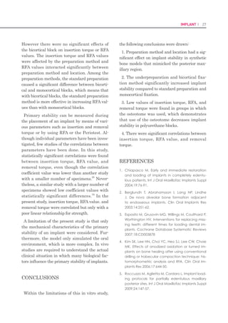 52 I Scientific Evidence 53IMPLANT I
tion, a micro-thread is used to reduce alveolar
bone resorption by distributing the masticatory
force applied to the cervical part of implants
(Hermann et al. 2007). For the two-piece im-
plant, which is the most widely used in clinical
practice, the microgap would be posi¬tioned
in important connective tissue area within the
biological width if such soft tissue improve-
ment design is applied to the abutment, and
downward movement of the epithelium due to
destruction of the connective tissue attachment
may cause bone resorption in cases requir-
ing frequent detachment of the abutment in
clinical practice. In addition, studies that have
used ﬁnite element analysis have reported that
in platform switching, stress on the alveolar
ridge area next to the interface between the
implant and a conical or concave implant de-
creases, whereas much stress is delivered to
the screw and abutment, which could lead to
fracture; and thus, strength reinforcement is
required (Maeda et al. 2007; Quaresma et al.
2008). In the present study, a transmucosal
design that employed a concave proﬁle and a
roughened surface was created to improve soft
tissue integration, reduce bone resorption, and
to overcome the aforementioned problems. The
implant with a transmucosal design had a con-
cave proﬁle at the lateral area of the cervical
part, immediately below the implant platform,
and a machined surface or a roughened sur-
face in the same area to reduce ﬁne damage to
connective tissue caused by detachment of the
abutment, while main¬taining the thickness of
the cervical part of the abutment.
This study was conducted to assess the
inﬂuence of these two types of implant design
on the initial response of peri-implant tissues
by using comparative radiographic and histo-
logical analyses of marginal bone resorption
and soft tissue healing patterns of different
transmucosal designs in a canine model.
Materials and methods
Test animals and implant designs
In this study, three healthy beagle dogs
(with¬out periodontal disease) aged 1.5–2 years
and weighing 12–15 kg were used. Animal
selection and management and the surgical
protocol were approved by the Ethics Commit-
tee on Animal Experimentation at Chonnam
National University (CNU IACUC-YB-R-2010-
10). The implants used in this study were of
Fig 1 EB-implants(NeobiotechCo)withthreedifferenttransmucosaldesigns.SMtype:straighta
ndmachined,CMtype:concaveandmachined,CRtype:concaveandroughened(Ra=0.5).
the tapered-screw type with an RBM surface
(Ra = 1.2–1.5) and a coronal micro-thread: an
external-hex-connection-type implant (Neobio-
tech Co., Seoul, Korea). The ﬁxture’s distance
from the platform to the apex was 6.0 mm, the
implant diameter was 3.5 mm, and hexagon
height and diameter were 0.7 and 2.7 mm,
respectively. This ﬁxture was connected with
cemented-type abutment (collar: 2 mm, height:
4 mm) with an internal-hex-connecting por-
tion (connected by a titanium ﬁxture screw).
The implants were classiﬁed into the follow-
ing three groups according to the design of the
cervical portion: the straight-machined (SM)
implant group, the concave-machined (CM) im-
plant group, and the concave-roughened (CR,
Ra = 0.5) implant group. There were 10 im-
plants per group. The concave proﬁles (depth 0.1
mm and width 0.5 mm) that were used in the
transmucosal parts of the CM and CR groups
were as described in Fig. 1.
Test procedure
Tooth extraction from test animals was per-
formed in a sterilized operating room under
1-2% Isoﬂurane (Aerane®
Ilsung Pharm. Co.,
Seoul, South Korea) and oxygen general an-
esthesia after anesthesia induction using an
intramuscular injection of 48 lg/kg of medeto-
midine (Domitor®
Pﬁzer, Exton, PA, USA), 3
mg of tiletamine/zolazepam (Zoletil®
Virvac,
Carros, France), and 5.4 mg/kg of tramadol.
To prevent infection, 20 mg/kg of cefazolin
(Cefazolin®
Chongkundang Pharm. Co., Seoul,
Korea) was intravenously injected and lactated
Ringer’s solution (5 ml/kg/h) was administered
until the end of surgery. Local inﬁltration an-
esthesia of mucosa was performed using 2%
Lidocaine HCL (Yu-Han Co., Gunpo, South
Korea) containing 1 : 100,000 epinephrine. The
root furcation areas of mandibular premolars
and ﬁrst molars were cut using a ﬁssure bur,
and mesiodistal roots were carefully extracted.
After visualizing residual root, 4-0 Vicryl (Vicryl,
Ethicon, Miami, FL, USA) sutures were placed
to aid healing. After extraction, 2 mg/kg of car-
profen (Rimadyl®
Pﬁzer) and 20 mg/kg of amox-
icillin were administered for 1 week; oral ster-
ilization was performed 1–2 times a day using
2% chlorohexidine in a syringe; and a soft diet
was given. After a 2-month healing time, for
implant placement, general and local anesthet-
ics were administered to test animals using the
above described method, and a crestal incision
was performed. A full-thickness ﬂap was then
raised to separate it from gingiva, and the alve-
olar crest was ﬂattened by cutting cortical bone
as little as possible using a denture bur. Bone
was then removed using a guide drill, a 2.0-mm
ﬁrst drill, a 3.0-mm pilot drill, and a 3.2-mm
ﬁnal drill (Neobiotech Co) in the implant surgi-
cal at 1200 rpm under saline irrigation. Follow-
ing this, 10 implants were randomly placed in
each dog (ﬁve in the left half of the mandibular
arch, and ﬁve in the right half) at a torque of 30
Ncm (Table 1). Implants were placed at least 3
mm apart and in such a way that the interface
between the lower area of the transmucosal
part and the microthread matched the crest of
alveolar bone.
To make prosthetic crowns, a cemented-type
abutment (4 mm height fabricated with grade
4 titanium, Neobiotech Co) was connected to
the implant and a lateral impression of the
entire mandible was taken. The abutment was
then removed, the cover screw was tightened,
and the ﬂap was ﬁrmly sutured using 4-0 Vic-
ryl. Forty-eight hours after surgery, penicillin
G procaine and penicillin G benzathine (1 ml/5
kg) were injected intramuscularly. In addition,
after surgery, for plaque control, oral steriliza-
tion was performed once or twice daily using 2%
chlorohexidine in a syringe, and a ﬂuid diet was
given. Four weeks after the implant placement,
the cover screw was removed under the same
anesthesia and sedation procedures as that de-
scribed above, and the healing abutment was
 