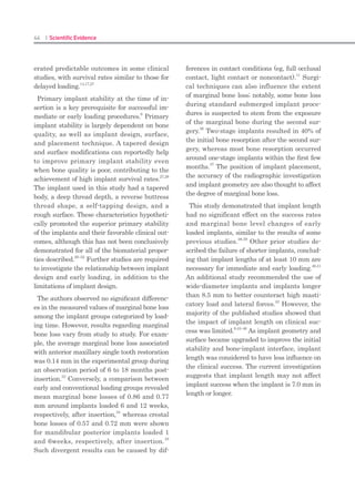 86 I Scientific Evidence 87IMPLANT I
of the surgical sites was classified as D3 or
D4 based on Lekholm & Zarb (1985) during
the drilling sequence. The statistical analysis
showed that there were no significant differenc-
es in age, sex, surgical location, and bone qual-
ity between the two groups (P-value >0.05).
Comparison of implant stability between the
two implant systems
Primary stability was evaluated using the
peak insertion torque and ISQ at surgery (Table
2). The control group had slightly greater aver-
age insertion torque and ISQ values at implant
insertion than the experimental group, but
no statistically significant differences were
observed between the two systems (P-value
>0.05). The ISQ values continued to be as-
sessed during follow-up appointments for a
postoperative period of 13 months, as shown in
Fig. 5. For the first 4 weeks after surgery, the
ISQ values of the control group were steadily
greater than those of the experimental group,
but there were no statistically significant dif-
ferences between the two groups (P-value
>0.05). As the provisional restorations were
delivered at 4 weeks after the operation, the
ISQ values of the experimental group had
started rising and finally exceeded those of the
control samples by the end of the clinical trial.
In particular, the differences in the ISQ results
from the two implant systems at 6 months and
13 months after surgery achieved statistical
significance with P-values of 0.053 and 0.003,
respectively, as compared with previous vis-
its. Likewise, within each implant group, the
ISQ values showed little change until 4 weeks
but then led to a significant increase during 4
weeks to 13 months after the operation (P-value
<0.001). Therefore, it was possible to conclude
Table 1. Demographic data of study participants
Variables
Type of implant
Control (Straumann,
SLActive bone level
implant system)
Experimental (Neobio-
tech CMI IS-II active
implant system)
P-value*
Implant based
(N = 60)
Implant number 30 30
Age (mean SD) 62.47 ± 7.83 60.53 ± 8.52 0.459
20–60 10 16 0.192
Over 60 20 14
Sex
Male 22 18 0.412
Female 8 12
Location
2nd premolar 5 2 0.432
1st molar 15 15
2nd molar 10 13
Bone quality
D1 0 0 1.000
D2 0 0
D3 19 18
D4 11 12
Participant based
(N = 30)
Participant number 15 15
Age (mean SD) 62.47 ± 7.83 60.53 ± 8.52 0.624
20–60 5 8 0.462
Over 60 10 7
Sex
Male 11 9 0.700
Female 4 6
SD, standard deviation.
“Control” indicates the Standard Straumann Dental Implant system and “Experimental” the Neobiotech CMI IS-II active Implant system.
Data, except for age, are presented as the number of implants or participants. The units of age are year.
*The P-values were calculated using the chi-square test for all variables except age. The P-value for age was calculated using the Mann–Whitney U-test.
Bone quality was assessed based on the classification system of Lekholm & Zarb (1985) during the drilling sequence.
Table 2. Comparison of primary stability between the two implant systems
Type of implant
Straumann, SLActive bone level
implant system
Neobiotech CMI IS-II active implant
system
N Mean ± SD N Mean ± SD P-value*
Insertion torque (Ncm) 36.83 ± 6.09 35.33 ± 3.20 0.387
ISQ at surgery 30 76.34 ± 5.89 30 75.66 ± 6.41 0.663
ISQ, implant stability quotient; SD, standard deviation.
*The P-values for insertion torque and ISQ were calculated by the t-test.
N Surgery 2-week 3-week 4-week 6-month
+ 2-week
13-month
Straumann SLActive Bone level Im-
plant system (Mean ± SD)
30 76.34±5.89 75.84±5.52 76.10±4.48 75.66±3.98 81.62±2.00 82.02±2.75
Neobiotech CMI IS-II active Implant
system (Mean ± SD)
30 75.66±6.41 74.73±5.91 74.83±5.38 74.97±4.80 82.80±2.84 84.47±2.14
P-value* between two subsequent
visits
0.334 0.716 0.534 <0.001* <0.001*
P-value* between two subsequent
visits and implant groups
0.775 0.704 0.711 0.053* 0.003*
*The P-values were calculated using the two-way repeated measures ANOVA.
ISQ, implant stability quotient; SD, standard deviation
Figure 5. Comparison of secondary stability in terms of the pattern of change in implant stability quotient (ISQ)
during the 13-month observation period after implant surgery.
 