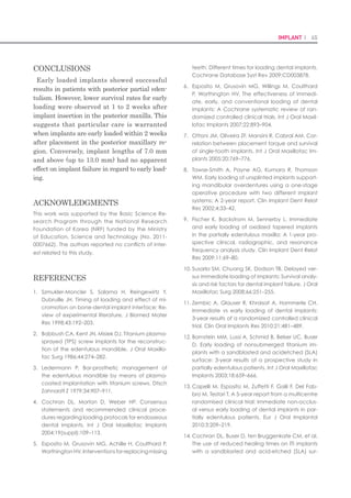 88 I Scientific Evidence 89IMPLANT I
that both implant systems showed no “stability
dip” during the early phase of healing.
Comparison of marginal bone loss between
the two implant systems
Marginal bone loss after the implant insertion
was evaluated for 60 implants using periapical
radiographs taken at 4 weeks and 13 months
after surgery (Table 3 and Figs 3 and 4). The
average marginal bone loss from the baseline
of implant placement for the control and ex-
perimental groups was 0.38 mm and 0.45 mm
after 4 weeks and 0.98 mm and 0.61 mm after
13 months, respectively. After a 4-week heal-
ing period, the distal surface exhibited slightly
greater bone loss than the mesial side, but by
the end of the trial, the bone loss on the mesial
surface became more prominent. However, no
differences in marginal bone loss between the
two implant systems gained statistical signifi-
cance (P-value >0.05).
Evaluation of the peri-implant soft tissue pa-
rameters and success rates of the two im-
plant systems
All of the mean values of the soft tissue pa-
rameters were within normal limits through-
out the treatment period (Table 4). The average
pocket depths and widths of keratinized mu-
cosa were approximately 3.0 mm and 8.0 mm,
respectively, in both treatment groups. The
mean calculus index for the control group was
0.13, while none was found in the experimental
group. There were no statistically significant
differences in the soft tissue parameters ex-
cept calculus index between the two implant
systems (P-value = 0.04). However, the peri-
implant soft tissues of all implants were clini-
cally healthy with little plaque and calculus
deposits and low tendency to bleed on probing.
The success criteria described by Buser et al.
(1997) were applied to evaluate implant suc-
cess. At the end of the 13-month followup pe-
riod, all 60 implants fulfilled the strict success
criteria. Consequently, the overall 13-month
success rates were 100%. The implants that
were excluded from the study because of the
postoperative exclusion criteria still fulfilled
Buser’s criteria at the end of treatment using
conventional loading.
Discussion
Conventional loading protocols for implants
generally recommend an undisturbed healing
period of at least 5–6 months in the posterior
maxilla. In recent years, there have been strong
patient demands for a shorter treatment time,
so immediate- or early-loading protocols have
been widely accepted. However, it is relatively
difficult to employ these short-term protocols
to the posterior maxillary area due to poor
bone quality (Esposito et al. 2007; Roccuzzo et
al. 2009). Therefore, the current study was de-
signed to evaluate early-loaded implants sup-
porting a two-unit fixed dental prosthesis in the
posterior maxilla and to compare the clinical
and radiological performance of two different
implant systems in terms of success rates, ISQ
values, and various peri-implant parameters.
Implant stability of the two implant systems
Implant stability is composed of primary sta-
bility and secondary stability. Primary stabil-
ity mainly achieved by mechanical retention
is a crucial factor for successful healing and
osseointegration particularly under acceler-
ated loading conditions in poor bone quality
(Roccuzzo et al. 2009). There have been several
methods proposed to measure implant stability
(Atsumi et al. 2007). In the present study, in-
sertion torque and RFA were measured at the
time of surgery to evaluate primary stability.
The results showed no statistically significant
differences in both insertion torque and ISQ of
the two implant systems. Although no absolute
values of insertion torque and ISQ have been
established for optimal primary stability, pre-
vious literatures reported that ISQ values of
60–65 and insertion torque of at least 35 Ncm
should be recommended for a successful imme-
diate- or early-loading procedure (Sennerby &
Meredith 2008; Esposito et al. 2013). Both im-
plant systems used in this study had average
insertion torque and ISQ values of more than
35 Ncm and 75, respectively, thus demonstrat-
ing sufficient primary stability.
Even though the implants in the control group
were very technique sensitive to be placed in
a narrowly prepared hole due to their straight
body and weak thread design, the reason for
obtaining excellent primary stability in the
control group was to use the lateral osteotome
Table 3. Comparison of marginal bone loss between the two implant systems
Duration Area
Type of implant
Straumann, SLActive bone
level implant system
Neobiotech CMI IS-II active
implant system
N Mean(mm)±SD N Mean(mm)±SD P-value*
During the 4 weeks
after surgery
Proximal 30 0.35 ± 0.78 30 0.41 ± 0.84 0.935
Distal 30 0.42 ± 0.85 30 0.50 ± 0.92 0.744
Avg 30 0.38 ± 0.81 30 0.45 ± 0.87 0.870
13-month
follow-up
Proximal 30 1.09 ± 0.89 30 0.69 ± 1.48 0.161
Distal 30 0.86 ± 0.87 30 0.53 ± 1.47 0.285
Avg 30 0.98 ± 0.88 30 0.61 ± 1.45 0.187
Area, the radiographic measurement area for calculation of marginal bone loss; Avg, the average value of proximal and distal bone
loss; SD, standard deviation.
*The P-values were calculated using the Mann–Whitney U-test.
Table 4. Comparison of peri-implant soft tissue parameters between the two implant systems after 13
months of follow-up
Parameters
Type of implant
Straumann, SLActive bone
level implant system
Neobiotech CMI IS-II active
implant system
N Mean ± SD N Mean ± SD P-value*
Plaque index 30 0.43 ± 0.57 30 0.23 ± 0.43 0.151
Calculus index 30 0.13 ± 0.35 30 0.00 ± 0.00 0.04*
Sulcus bleeding index 30 0.40 ± 0.62 30 0.47 ± 0.57 0.522
Pocket depth 30 3.07 ± 0.66 30 3.11 ± 0.99 0.933
Width of keratinized mucosa (mm) 30 8.20 ± 2.27 30 8.53 ± 2.54 0.835
SD, standard deviation.
Plaque index: score 0, no detection of plaque; score 1, plaque only recognized by running a probe across the smooth marginal surface
of the implant; score 2, plaque can be seen by the naked eye; and score 3, abundance of soft matter.
Calculus index: score 0, no detection of calculus; score 1, supragingival calculus covering ≤1/3 exposed tooth surface; score 2, supragin-
gival calculus covering >1/3 but <2/3 tooth surface, flecks of subgingival calculus in cervical margin; and score 3, supragingival calculus
covering >2/3 surface, continuous band of subgingival calculus.
Sulcus bleeding index: score 0, no bleeding when a periodontal probe is passed along the gingival margin adjacent to the implant;
score 1, isolated bleeding spot visible; score 2, blood forms a confluent red line on margin; and score 3, heavy or profuse bleeding.
*The P-values were calculated using the Mann–Whitney U-test.
 