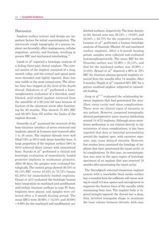 126 I Scientific Evidence 127SINUS I
Discussion
As the membrane integrity is important it is
essential to produce a cavity which will limit
the amount of sinus graft material inserted
into the zone so improving implant survival
and reducing complications.
Ardekian et al. (4) assess the incidence of
membrane perforations, complications, and
successful treatment. They did not find sig-
nificant differences between implant survival
for implants inserted in a grafted sinus where
there was a membrane perforation and sinus
with the membrane intact. However, Prous-
saefs et al. (9) found fewer implant survivals
for implants installed in a grafted sinus with
membrane perforation. Subsequently agreeing
with this author, Hernández-Alfaro et al. (10)
studied the prevalence of surgical complications
and described an action protocol relating to
the perforation size. These authors describe in
their results a lower implant survival rate for
implants installed in grafted sinus when there
was a membrane perforation influenced also by
perforation size. These results coincided with
the results reported by Viña-Almunia et al. (11)
who concluded that the survival of implants
diminishes when they are placed in sinus lifts
with a perforated membrane.
There are different options described in the
literature for preparing the lateral window,
such as conventional osteotomy using rotating
instruments (round burrs), trephines, piezosur-
gery and/or lasers.
Romanos (12) describes a different technique
for window preparation for sinus lift procedure.
A round burr is used to prepare the osteotomy
with continuous saline solution irrigation. Be-
fore the sinus mucosa is visible through the
maxillary bone at the osteotomy site, a mallet
and a dental mirror holder is used to tap in one
blow in a perpendicular direction to the lateral
bony wall, in the middle of the window. The
author was not able to observe any perforation
of the sinus floor mucosa using this technique
in the 56 cases described. However, Sohn et
al. (13) published a study where erbium, chro-
mium, yttrium–scandium–gallium–garnet (Er,
Cr:YSGG) laser and various laser systems were
used for 12 sinus bone grafts in ten patients.
The efficiency of the laser was evaluated ac-
cording to the osteotomy time and the rate of
sinus membrane perforation. The author de-
scribes a perforation ratio of 33.3% and all the
implants placed immediately were successful.
In 2002, Emtiaz et al. (14) published the same
surgical procedure using trephines (Implant In-
novations®, Inc., Ibérica, SL, Barcelona, Spain)
although reference is made to the need for cau-
tion during the lateral osteotomy due to the
membrane perforation risk using a trephine.
The trephine used in this situation (SLA KIT
–Yield® Neobiotech), presents differences from
conventional trephine used. The contact surface
of the new trephine has a curved periphery and
a bone-maintaining area contacting surface.
The bone maintaining area includes a first in-
side wall oriented in a drilling direction higher
than a second inside wall with a drilling sur-
face exposed in the drilling direction prevent-
ing sinus membrane damage when the head
of drill contacts the membrane. The described
technique in this article presents a number of
advantages such as reduced surgical time, a
small and accurate access for sinus lift for a
single implant and lower risk of perforation of
the sinus membrane. Due to the technique of
performing osteotomy with a trephine mounted
in the same handpiece used later for implant
surgery, the use of auxiliary different handpiec-
es or piezoelectric equipment was eliminated,
so reducing the surgical cost.
It can be concluded that in the case described,
the use of trephine drills of the SLA system
mounted in a handpiece allows better access to
lateral approach due to its perpendicular posi-
tion relative to the sinus wall. The shape of the
contact area of the drills minimizes the sinus
membrane perforation risk during osteotomy.
Lateral approach for sinus lifts by this tech-
nique did not present any complications in the
documented case. This method provides greater
confidence and security for the clinician at the
time of the lateral osteotomy, and reduces the
surgical time of this phase.
References
Chanavaz M. Maxillary sinus: anatomy, physiol-1.	
ogy, surgery, and bone grafting related to im-
plantology--eleven years of surgical experience
(1979-1990). J Oral Implantol. 1990;16:199-209.
Zijderveld SA, Van den Bergh JP, Schulten EA, Ten2.	
Bruggenkate CM. Anatomical and surgical find-
ings and complications in 100 consecutive maxil-
lary sinus floor elevation procedures. J Oral Maxil-
lofac Surg. 2008;66:1426-38.
Raghoebar GM, Batenburg RH, Timmenga NM,3.	
Vissink A, Reintsema H. Morbidity and complica-
tions of bone grafting of the floor of the maxillary
sinus for the placement of endosseous implants.
Mund Kiefer Gesichtschir. 1999;3Suppl 1:S65-9.
Ardekian L, Oved-Peleg E, Mactei EE, Peled M.4.	
The clinical significance of sinus membrane per-
foration during augmentation of the maxillary si-
nus. J Oral Maxillofac Surg. 2006;64:277-82.
Pikos MA. Maxillary sinus membrane repair: report5.	
of a technique for large perforations. Implant
Dent. 1999;8:29-34.
Wallace SS, Mazor Z, Froum SJ, Cho SC, Tarnow6.	
DP. Schneiderian membrane perforation rate
during sinus elevation using piezosurgery: clinical
results of 100 consecutive cases. Int J Periodontics
Restorative Dent. 2007;27:413-9.
Stübinger S, Landes C, Seitz O, Zeilhofer HF, Sader7.	
R. [Ultrasonic bone cutting in oral surgery: a re-
view of 60 cases]. Ultraschall Med. 2008;29:66-71.
Blus C, Szmukler-Moncler S, Salama M, Salama H,8.	
Garber D. Sinus bone grafting procedures using
ultrasonic bone surgery: 5-year experience. Int J
Periodontics Restorative Dent. 2008;28:221-9.
Proussaefs P, Lozada J, Kim J, Rohrer MD. Repair9.	
of the perforated sinus membrane with a resorb-
able collagen membrane: a human study. Int J
Oral Maxillofac Implants. 2004;19:413-20.
Hernández-Alfaro F, Torradeflot MM, Marti C.10.	
Prevalence and management of Schneiderian
membrane perforations during sinuslift proce-
dures. Clin Oral Implants Res. 2008;19:91-8.
Viña-Almunia J, Peñarrocha-Diago M, Peñar-11.	
rocha-Diago M. Influence of perforation of the
sinus membrane on the survival rate of implants
placed after direct sinus lift. Literature update.
Med Oral Patol Oral Cir Bucal. 2009;14:E133-6.
Romanos GE. Window preparation for sinus lift12.	
procedures: a simplified technique. Implant Dent.
2008;17:377-81.
Sohn DS, Lee JS, An KM, Romanos GE. Erbium,13.	
chromium:yttrium-scandium-gallium-garnet la-
ser-assisted sinus graft procedure. Lasers Med Sci.
2009;24:673-7.
Emtiaz S, Caramês JM, Pragosa A. An alternative14.	
sinus floor elevation procedure: trephine osteoto-
my. Implant Dent. 2006;15:171-7.
Correspondence: Medicine, Surgery and Oral Implantology Department. Dental
School. Universitat Internacional de Catalunya Josep Trueta, s/n 08195 Sant Cugat del
Vallès Barcelona.Spain
nuriafarrepages@telefonica.net
 