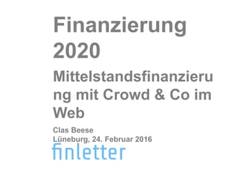 Finanzierung
2020
Mittelstandsfinanzieru
ng mit Crowd & Co im
Web
Clas Beese
Lüneburg, 24. Februar 2016
 