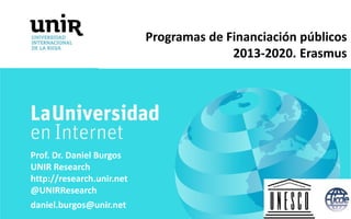 Programas de Financiación públicos
2013-2020. Erasmus
Prof. Dr. Daniel Burgos
UNIR Research
http://research.unir.net
@UNIRResearch
daniel.burgos@unir.net
 