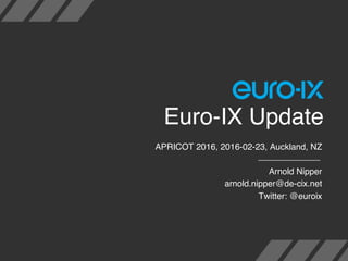 Euro-IX Update
APRICOT 2016, 2016-02-23, Auckland, NZ
Arnold Nipper
arnold.nipper@de-cix.net
Twitter: @euroix
 