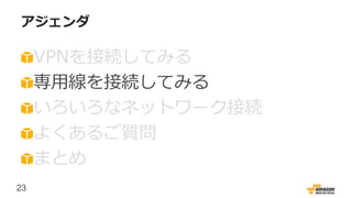 23
アジェンダ
VPNを接続してみる
専用線を接続してみる
いろいろなネットワーク接続
よくあるご質問
まとめ
 