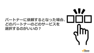 パートナーに依頼するとなった場合、
どのパートナーのどのサービスを
選択するのがいいの？
 