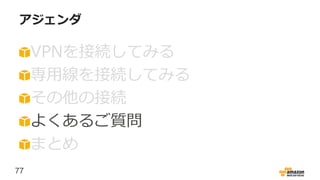 77
アジェンダ
VPNを接続してみる
専用線を接続してみる
その他の接続
よくあるご質問
まとめ
 