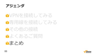 86
アジェンダ
VPNを接続してみる
専用線を接続してみる
その他の接続
よくあるご質問
まとめ
 