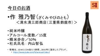 今日のお酒
•作 雅乃智（ざく みやびのとも）
＜清水清三郎商店（三重県鈴鹿市）＞
•純米吟醸
•アルコール度数／15度
•精米歩合／50％
•杜氏氏名： 内山智弘
• 情報は、JIZAKE.COMあたり参照。2000年に誕生したブランド。
• https://www.jizake.com/fs/sanoya/c/zaku2
 