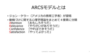 ARCSǥȤ
? ?`ꥫνѧߣᳪ
? әCŤvѧՓޤȤƣҪؤ˷
Attention ⤷
Relevance ꤬ꤽ
Confidence ФǤ
Satisfaction äƤ褫ä
(c)20160223 Yumiko HIRAI 3
 