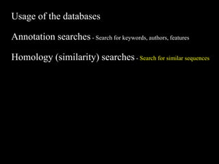 Usage of the databases
Annotation searches - Search for keywords, authors, features
Homology (similarity) searches - Search for similar sequences
 