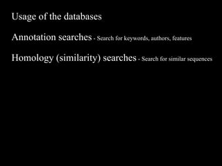 Usage of the databases
Annotation searches - Search for keywords, authors, features
Homology (similarity) searches - Search for similar sequences
 