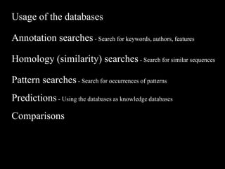 Usage of the databases
Annotation searches - Search for keywords, authors, features
Homology (similarity) searches - Search for similar sequences
Pattern searches - Search for occurrences of patterns
Predictions - Using the databases as knowledge databases
Comparisons
 