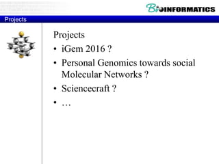 Projects
Projects
• iGem 2016 ?
• Personal Genomics towards social
Molecular Networks ?
• Sciencecraft ?
• …
 
