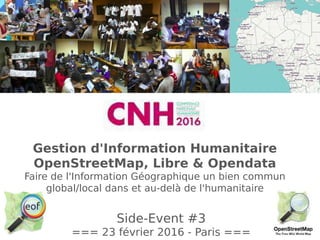 Side-Event #3
=== 23 février 2016 - Paris ===
Gestion d'Information Humanitaire
OpenStreetMap, Libre & Opendata
Faire de l'Information Géographique un bien commun
global/local dans et au-delà de l'humanitaire
 