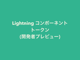 Lightning
コンポーネントトークン
(開発者プレビュー)
 