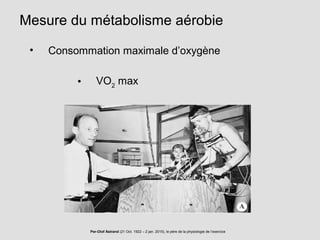 Mesure du métabolisme aérobie
• Consommation maximale d’oxygène
• VO2
max
Per-Olof Åstrand (21 Oct. 1922 – 2 jan. 2015), le père de la physiologie de l’exercice
 