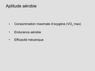 Aptitude aérobie
• Consommation maximale d’oxygène (VO2
max)
• Endurance aérobie
• Efficacité mécanique
 