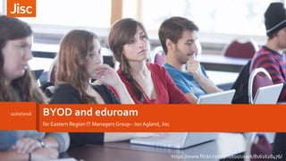 BYOD and eduroam
for Eastern Region IT Managers Group– JonAgland, Jisc
22/07/2016
https://www.flickr.com/photos/usask/8161628476/
 