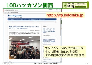 LODハッカソン関西
大阪イノベーションハブ（OIH）を
中心に開催（2013-，計7回）
LODの技術資料の公開にも注力
http://wp.lodosaka.jp
2016/3/24 オープンデータフォーラムin橋本 6
 