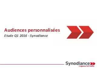 Audiences personnalisées
Etude Q1 2016 - Synodiance
 
