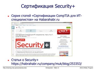 http://training.muk.ua/courses/security/ Introduction - Slide 13 2016 InfoSec Program
Сертификация Security+
 Серия статей «Сертификации CompTIA для ИТ-
специалистов» на Habarahabr.ru
 Статья о Security+
https://habrahabr.ru/company/muk/blog/253353/
 