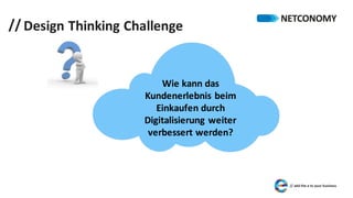 //
Wie	kann	das	
Kundenerlebnis	beim	
Einkaufen	durch	
Digitalisierung	weiter	
verbessert	werden?
Design	Thinking	Challenge
 