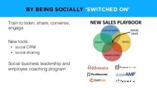 Train to listen, share, converse,
engage
New tools
•  social CRM
•  social sharing
Social business leadership and
employee coaching program
BY BEING SOCIALLY 'SWITCHED ON’
 