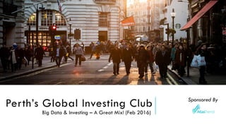 Perth’s Global Investing Club
Big Data & Investing – A Great Mix! (Feb 2016)
Sponsored By
 