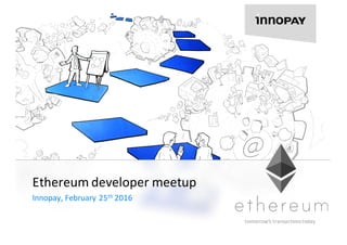 tomorrow’s	transactions	today
Ethereum developer meetup
Innopay,	February	25th 2016
 
