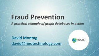 Fraud	Prevention	
A	practical	example	of	graph	databases	in	action
David	Montag	
david@neotechnology.com
 
