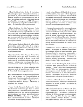 Jueves 25 de febrero de 2016 Gaceta Parlamentaria9
• María Candelaria Ochoa Ávalos, de Movimiento
Ciudadano, por el que se exhorta a las instituciones de
procuración de justicia de las entidades federativas,
para que participen en la alimentación de la base de
datos nacional que mantiene la Procuraduría General
de la República sobre registros de ADN de las perso-
nas desaparecidas y de aquellas no identificadas. Se
turna a la Comisión de Justicia para dictamen.
• María Guadalupe Oyervides Valdez, del Partido
Revolucionario Institucional, por el que se exhorta
al Instituto Mexicano del Seguro Social, a fin de or-
denar y practicar visitas domiciliarias para compro-
bar el cumplimiento de las disposiciones legales del
patrón en materia de determinación de cuotas obre-
ro patronales. Se turna a la Comisión de Seguridad
Social para dictamen.
• Julio Saldaña Morán, del Partido de la Revolución
Democrática, relativo a las tarifas de la autopista
Perote-Banderilla y libramiento de Xalapa, en el es-
tado de Veracruz. Se turna a la Comisión de Trans-
portes para dictamen.
• Sara Paola Galico Félix Díaz, del Partido Verde
Ecologista de México, por el que se exhorta al jefe
de gobierno de la Ciudad de México, a fin de exen-
tar del pago de parquímetros a las personas adultas
mayores y a las personas con discapacidad. Se tur-
na a la Comisión de Distrito Federal para dictamen.
• Miguel Alva y Alva, de Morena, relativo al incre-
mento del precio de la tortilla en el país. Se turna a
la Comisión de Economía para dictamen.
• Mirza Flores Gómez, de Movimiento Ciudadano,
por el que se exhorta a la Comisión Federal de
Competencia Económica, realizar las acciones ne-
cesarias para asegurar la libre competencia en la
compra-venta del maíz. Se turna a la Comisión de
Economía para dictamen.
• Laura Nereida Plascencia Pacheco, del Partido
Revolucionario Institucional, por el que se exhorta
a los gobernadores y presidentes municipales de las
entidades federativas, para que inicien los trámites
correspondientes para obtener la certificación en la
NMX-R-025-SCFI-dos mil quince en igualdad la-
boral y no discriminación. Se turna a la Comisión
de Igualdad de Género para dictamen.
• Sergio López Sánchez, del Partido de la Revolu-
ción Democrática, por el que se exhorta al goberna-
dor del estado de Oaxaca, para que por conducto de
la dependencia Caminos y Aeropistas de Oaxaca,
desarrolle las acciones necesarias para solucionar el
deterioro que presenta la infraestructura carretera
de la región mixteca oaxaqueña. Se turna a la Co-
misión de Infraestructura para dictamen.
• Diputados integrantes de los grupos parlamenta-
rios de los Partidos Verde Ecologista de México, y
Revolucionario Institucional, por el que se exhorta
al jefe de gobierno de la Ciudad de México, para
que se le regrese el decreto de valor ambiental y
bosque urbano a la Ciudad Deportiva Magdalena
Mixhuca, y se transparente la concesión y la cons-
trucción del estadio de béisbol, en la Ciudad De-
portiva. Se turna a la Comisión del Distrito Federal
para dictamen.
• Vidal Llerenas Morales, de Morena, por el que se
exhorta a la Secretaría de Hacienda y Crédito Pú-
blico, para que difunda un diagnóstico sobre la im-
plementación de los mecanismos encaminados a
prevenir e identificar conductas de operaciones con
recursos de procedencia ilícita en los circuitos fi-
nancieros del país. Se turna a la Comisión de Ha-
cienda y Crédito Público para dictamen.
• Germán Ernesto Ralis Cumplido, de Movimiento
Ciudadano, por el que se exhorta a la Secretaría de
Hacienda y Crédito Público, y a la Secretaría de la
Función Pública para que transparenten el ejercicio
del presupuesto dos mil dieciséis, sobre las minis-
traciones municipales de los ramos federalizados
veintitrés, y treinta y tres. Se turna a la Comisión de
Transparencia y Anticorrupción para dictamen.
• Edith Anabel Alvarado Varela, del Partido Revo-
lucionario Institucional, relativo a la enfermedad de
la diabetes en México. Se turna a la Comisión de
Salud para dictamen.
• Maricela Contreras Julián, del Partido de la Revo-
lución Democrática, por el que se exhorta a los
Congresos Locales y a la Asamblea Legislativa de
la Ciudad de México, para que armonicen su legis-
lación a efecto de prohibir el castigo corporal deno-
minado “derecho a corregir”. Se turna a la Comi-
sión de Derechos de la Niñez para dictamen.
 