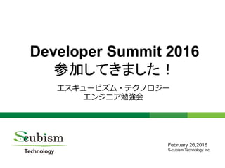 0
Developer Summit 2016
参加してきました！
エスキュービズム・テクノロジー
エンジニア勉強会
February 26,2016
S-cubism Technology Inc.
 