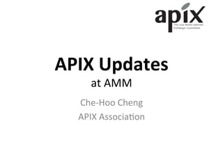 APIX	
  Updates	
  
at	
  AMM	
Che-­‐Hoo	
  Cheng	
  
APIX	
  Associa4on	
  
 