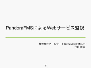 PandoraFMSによるWebサービス監視
株式会社アールワークス/PandoraFMS JP
打田 旭宏
1
 